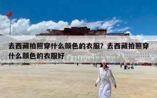 去西藏拍照穿什么颜色的衣服？去西藏拍照穿什么颜色的衣服好