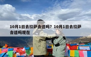 10月1日去拉萨合适吗？10月1日去拉萨合适吗现在