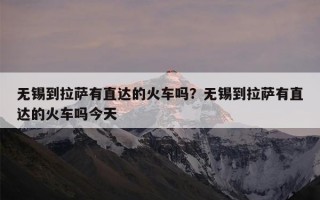 无锡到拉萨有直达的火车吗？无锡到拉萨有直达的火车吗今天