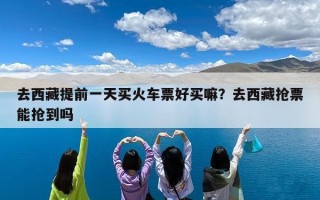 去西藏提前一天买火车票好买嘛？去西藏抢票能抢到吗