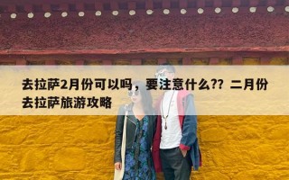 去拉萨2月份可以吗，要注意什么?？二月份去拉萨旅游攻略