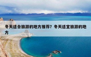 冬天适合旅游的地方推荐？冬天适宜旅游的地方