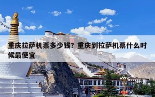 重庆拉萨机票多少钱？重庆到拉萨机票什么时候最便宜
