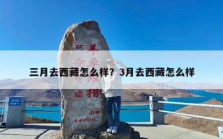 三月去西藏怎么样？3月去西藏怎么样