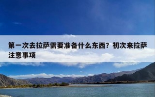 第一次去拉萨需要准备什么东西？初次来拉萨注意事项