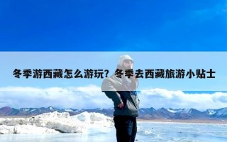 冬季游西藏怎么游玩？冬季去西藏旅游小贴士