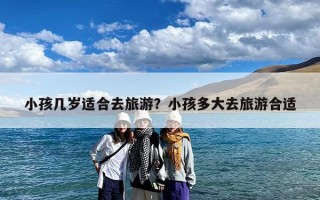 小孩几岁适合去旅游？小孩多大去旅游合适