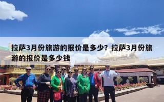 拉萨3月份旅游的报价是多少？拉萨3月份旅游的报价是多少钱