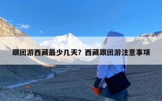 跟团游西藏最少几天？西藏跟团游注意事项