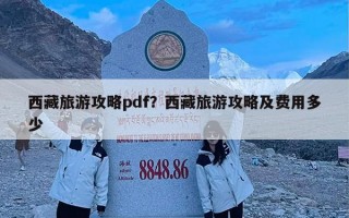 西藏旅游攻略pdf？西藏旅游攻略及费用多少
