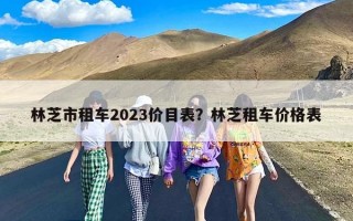 林芝市租车2023价目表？林芝租车价格表
