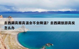 去西藏高原高温会不会降温？去西藏旅游高反怎么办