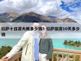 拉萨十日游大概多少钱？拉萨旅游10天多少钱