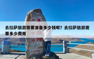 去拉萨旅游需要准备多少钱呢？去拉萨旅游需要多少费用
