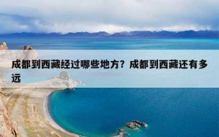 成都到西藏经过哪些地方？成都到西藏还有多远