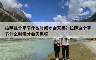 拉萨这个季节什么时候才会天黑？拉萨这个季节什么时候才会天黑呀