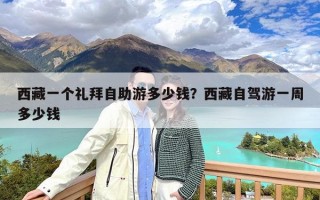 西藏一个礼拜自助游多少钱？西藏自驾游一周多少钱