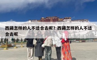西藏怎样的人不适合去呢？西藏怎样的人不适合去呢