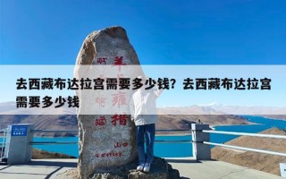 去西藏布达拉宫需要多少钱？去西藏布达拉宫需要多少钱