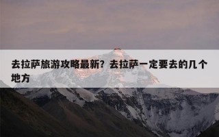 去拉萨旅游攻略最新？去拉萨一定要去的几个地方