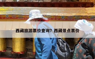 西藏旅游票价查询？西藏景点票价