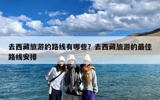 去西藏旅游的路线有哪些？去西藏旅游的最佳路线安排