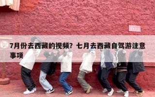7月份去西藏的视频？七月去西藏自驾游注意事项