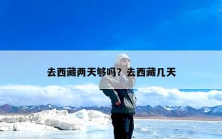 去西藏两天够吗？去西藏几天