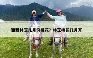 西藏林芝几月份桃花？林芝桃花几月开