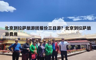 北京到拉萨旅游团报价三日游？北京到拉萨旅游费用