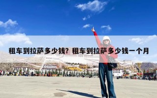 租车到拉萨多少钱？租车到拉萨多少钱一个月