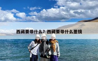 西藏要带什么？西藏要带什么墨镜