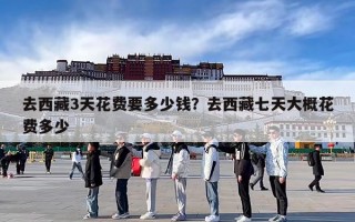 去西藏3天花费要多少钱？去西藏七天大概花费多少