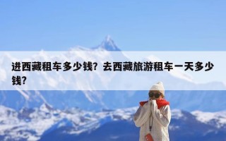 进西藏租车多少钱？去西藏旅游租车一天多少钱?