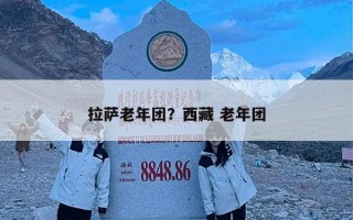 拉萨老年团？西藏 老年团
