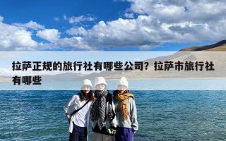 拉萨正规的旅行社有哪些公司？拉萨市旅行社有哪些