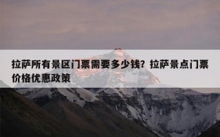 拉萨所有景区门票需要多少钱？拉萨景点门票价格优惠政策