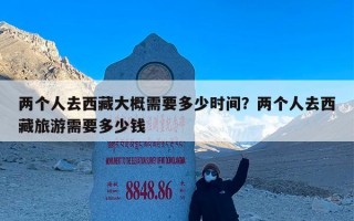 两个人去西藏大概需要多少时间？两个人去西藏旅游需要多少钱