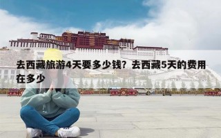 去西藏旅游4天要多少钱？去西藏5天的费用在多少