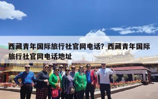 西藏青年国际旅行社官网电话？西藏青年国际旅行社官网电话地址