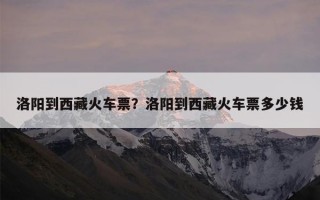 洛阳到西藏火车票？洛阳到西藏火车票多少钱