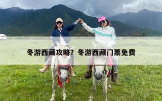 冬游西藏攻略？冬游西藏门票免费