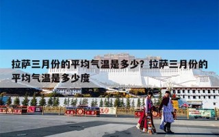 拉萨三月份的平均气温是多少？拉萨三月份的平均气温是多少度