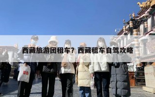 西藏旅游团租车？西藏租车自驾攻略