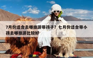7月份适合去哪旅游带孩子？七月份适合带小孩去哪旅游比较好