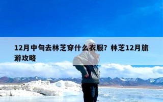 12月中旬去林芝穿什么衣服？林芝12月旅游攻略
