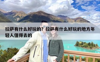 拉萨有什么好玩的？拉萨有什么好玩的地方年轻人值得去的