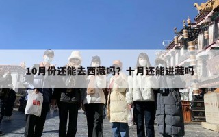 10月份还能去西藏吗？十月还能进藏吗