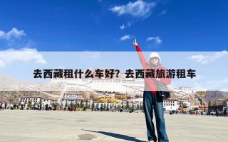 去西藏租什么车好？去西藏旅游租车