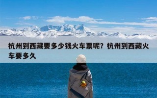 杭州到西藏要多少钱火车票呢？杭州到西藏火车要多久
